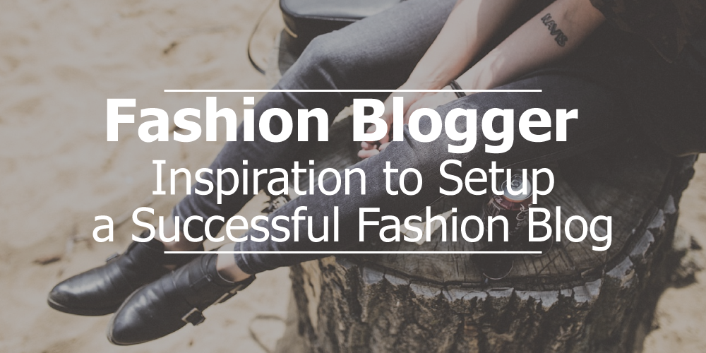 Fashion Blogger – Inspirations to Setup Successful Fashion Blog