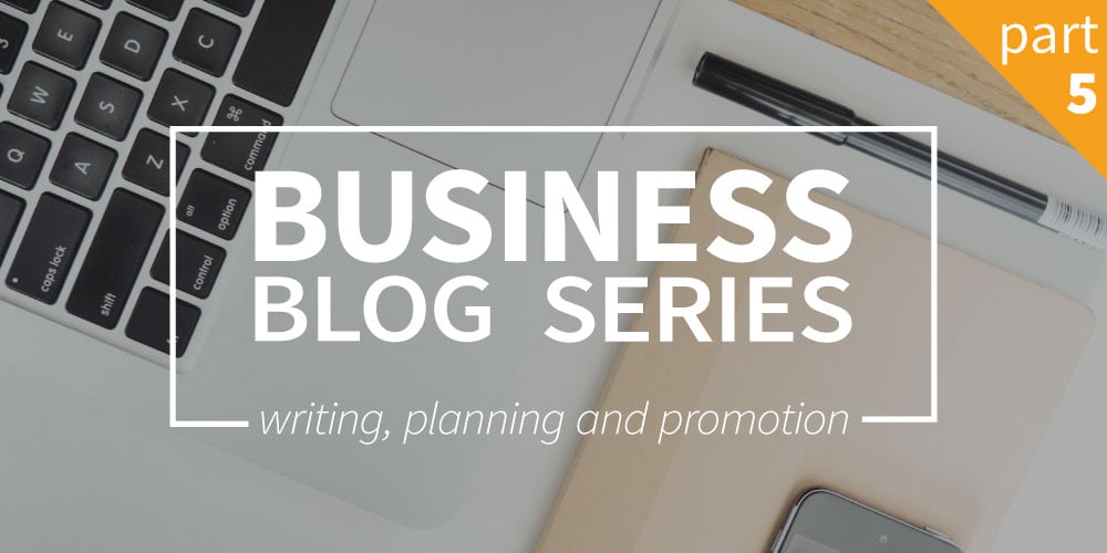 Business blog part 5: Writing, planning and promotion